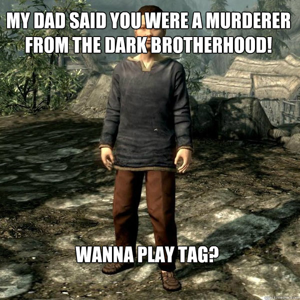 My dad said you were a murderer from the dark brotherhood! Wanna play tag?  Skyrim Kid