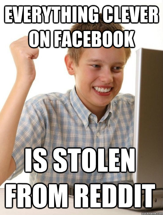 Everything clever on facebook is stolen from reddit  First Day on the Internet Kid