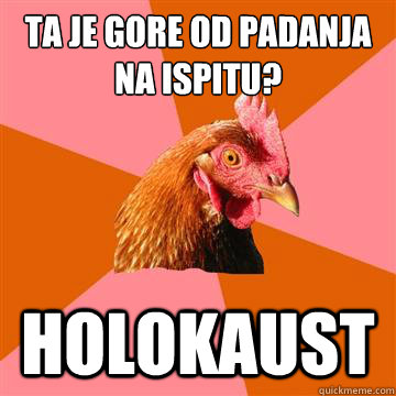 Šta je gore od padanja na ispitu? holokaust  Anti-Joke Chicken