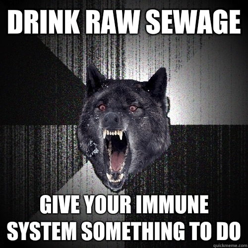 Drink raw sewage Give your immune system something to do  Insanity Wolf