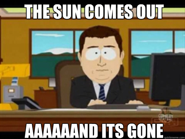 The sun comes out AAAAAAND ITS GONE - The sun comes out AAAAAAND ITS GONE  Misc