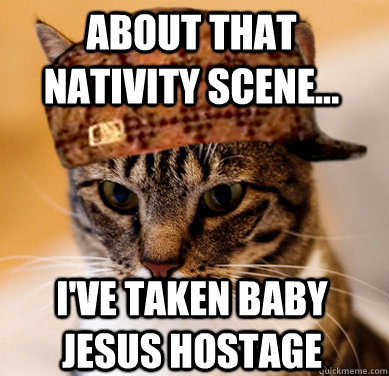 About that Nativity scene... I've taken baby Jesus hostage  Scumbag Cat