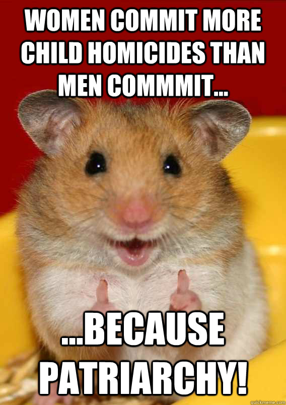 Women commit more child homicides than men commmit... ...because Patriarchy!   Rationalization Hamster