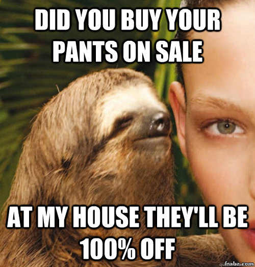 Did you buy your pants on sale At my house they'll be 100% off  rape sloth