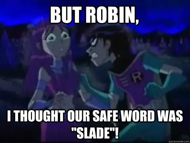 But robin, I thought our safe word was 