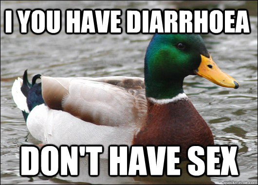 I you have diarrhoea Don't have sex  Actual Advice Mallard