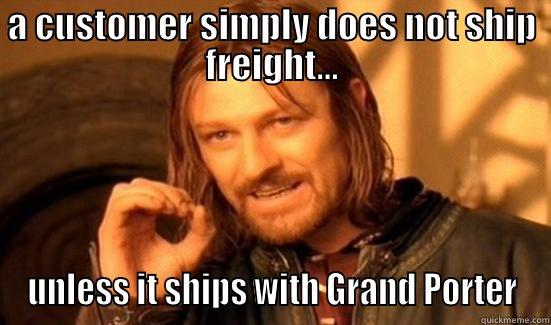 A CUSTOMER SIMPLY DOES NOT SHIP FREIGHT... UNLESS IT SHIPS WITH GRAND PORTER Boromir