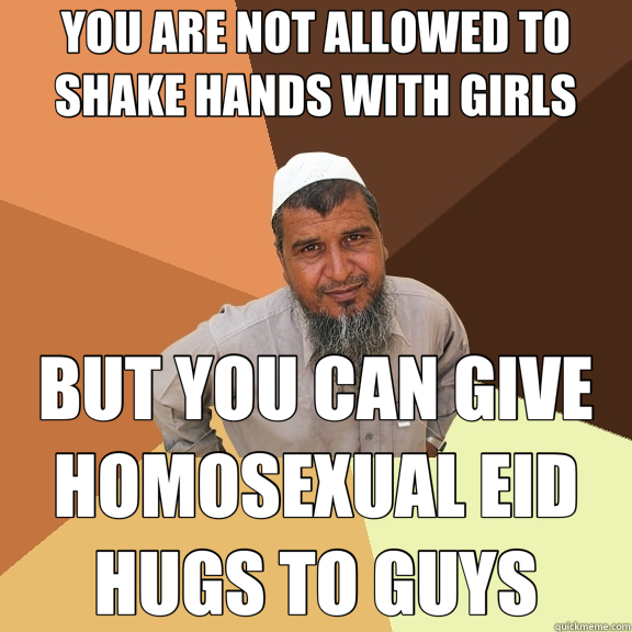 YOU ARE NOT ALLOWED TO SHAKE HANDS WITH GIRLS BUT YOU CAN GIVE HOMOSEXUAL EID HUGS TO GUYS  Ordinary Muslim Man