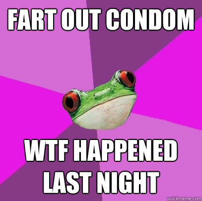 Fart out condom WTF happened last night  Foul Bachelorette Frog