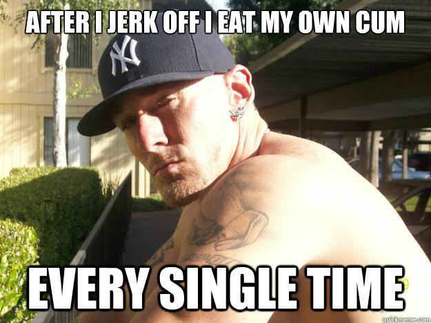 After I jerk off I eat my own cum Every single time - After I jerk off I eat my own cum Every single time  Chad Elliott