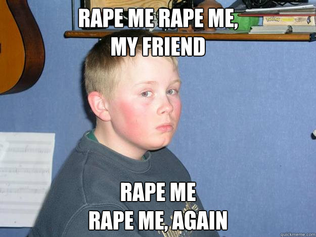 Rape me Rape me, 
my friend Rape me
Rape me, again - Rape me Rape me, 
my friend Rape me
Rape me, again  Sadface