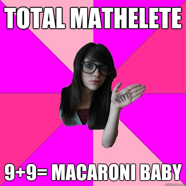 total mathelete 9+9= macaroni baby - total mathelete 9+9= macaroni baby  Idiot Nerd Girl