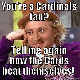 YOU'RE A CARDINALS FAN? TELL ME AGAIN HOW THE CARDS BEAT THEMSELVES!  Condescending Wonka