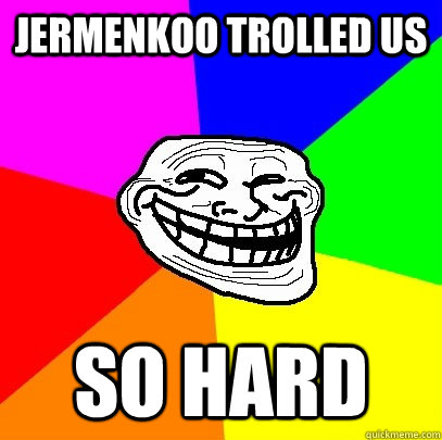 jermenkoo trolled us SO HARD  Troll Face