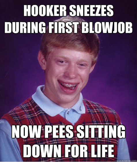 hooker sneezes during first blowjob now pees sitting down for life  Bad Luck Brian