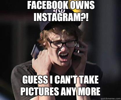 Facebook owns instagram?! Guess I can't take pictures any more  Sad Hipster