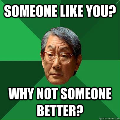 someone like you? Why not someone better? - someone like you? Why not someone better?  High Expectations Asian Father