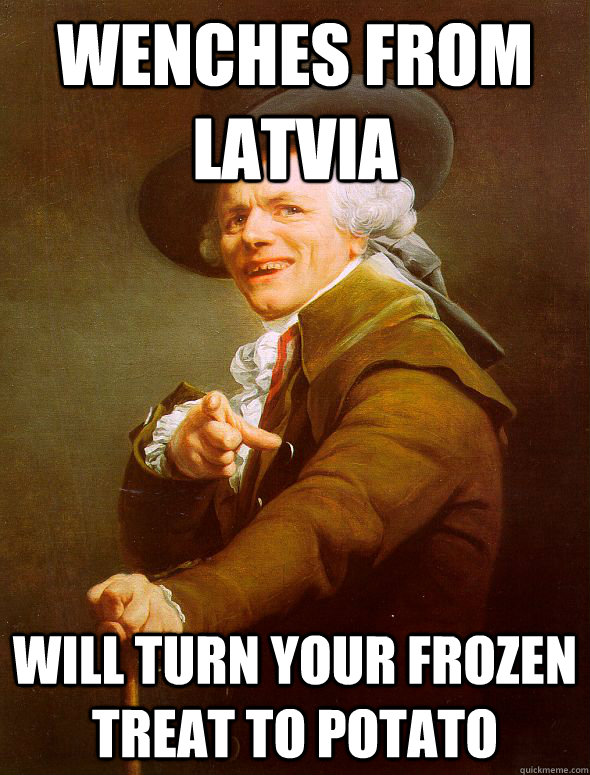 wenches from latvia will turn your frozen treat to potato  Joseph Ducreux