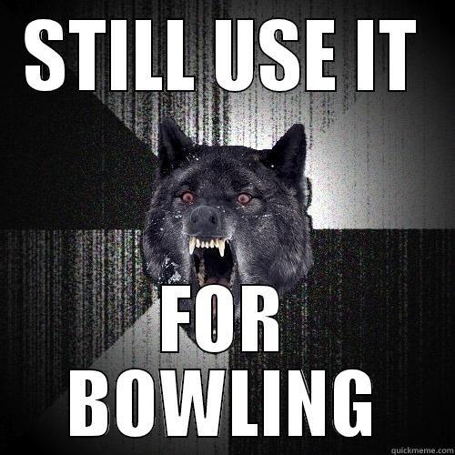 STILL USE IT FOR BOWLING Insanity Wolf