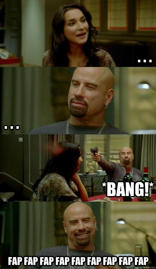 . . .  fap fap fap fap fap fap fap fap fap . . . *BANG!*  Skinhead John