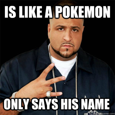 Is like a pokemon Only says his name  