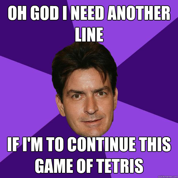 Oh god I need another line if i'm to continue this game of tetris  Clean Sheen