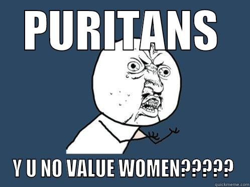 PURITANS Y U NO VALUE WOMEN????? Y U No