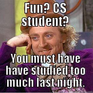 FUN? CS STUDENT? YOU MUST HAVE HAVE STUDIED TOO MUCH LAST NIGHT. Creepy Wonka