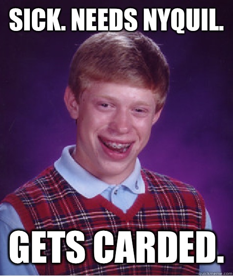 Sick. Needs NyQuil. Gets carded.  Bad Luck Brian