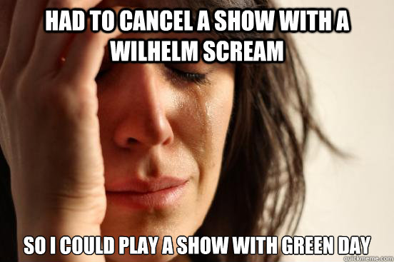 Had to cancel a show with A Wilhelm Scream So I could play a show with Green Day  First World Problems