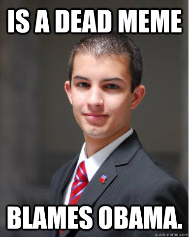 Is a dead meme  blames obama.   College Conservative