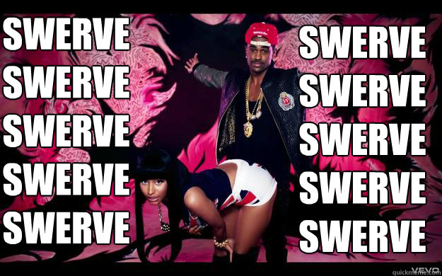 Swerve 
Swerve 
Swerve 
Swerve
Swerve Swerve 
Swerve 
Swerve 
Swerve
Swerve  Big Sean