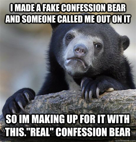 I made a fake confession bear and someone called me out on it So im making up for it with this.