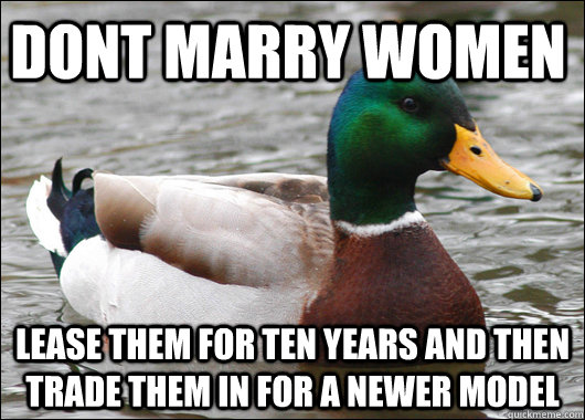 dont marry women lease them for ten years and then trade them in for a newer model  Actual Advice Mallard