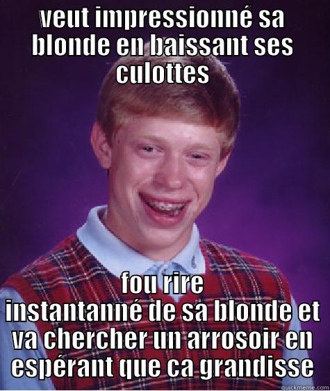 VEUT IMPRESSIONNÉ SA BLONDE EN BAISSANT SES CULOTTES FOU RIRE INSTANTANNÉ DE SA BLONDE ET VA CHERCHER UN ARROSOIR EN ESPÉRANT QUE CA GRANDISSE Bad Luck Brian