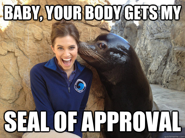 baby, your body gets my seal of approval  Crazy Secret