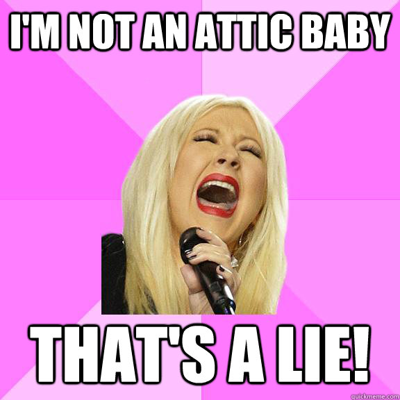 I'm not an attic baby that's a lie!  Wrong Lyrics Christina