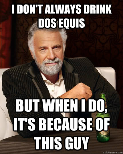 I don't always drink Dos Equis but when I do, It's because of this guy  The Most Interesting Man In The World