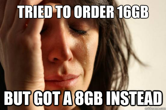 Tried to order 16GB but got a 8GB instead  First World Problems