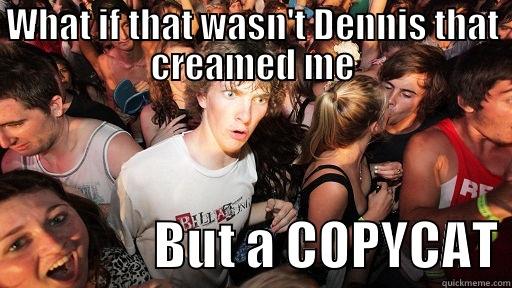 WHAT IF THAT WASN'T DENNIS THAT CREAMED ME                 BUT A COPYCAT Sudden Clarity Clarence