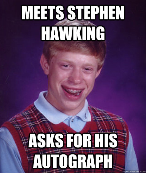 meets stephen hawking asks for his autograph Caption 3 goes here  Bad Luck Brian