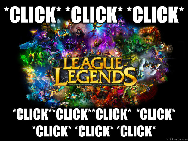 *click* *click* *click*  *click**click**click*  *click* *click* *click* *click*   League of Legends