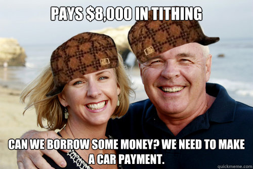 Pays $8,000 in tithing Can we borrow some money? We need to make a car payment.  