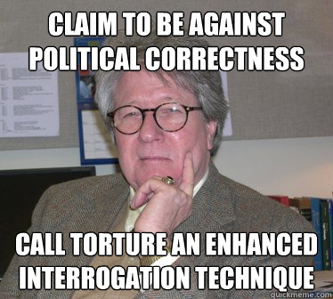 claim to be against political correctness call torture an enhanced interrogation technique - claim to be against political correctness call torture an enhanced interrogation technique  Humanities Professor