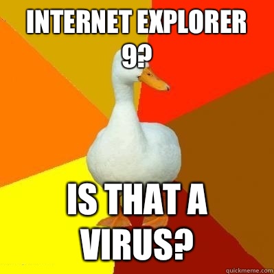Internet explorer 9? Is that a virus?  Tech Impaired Duck