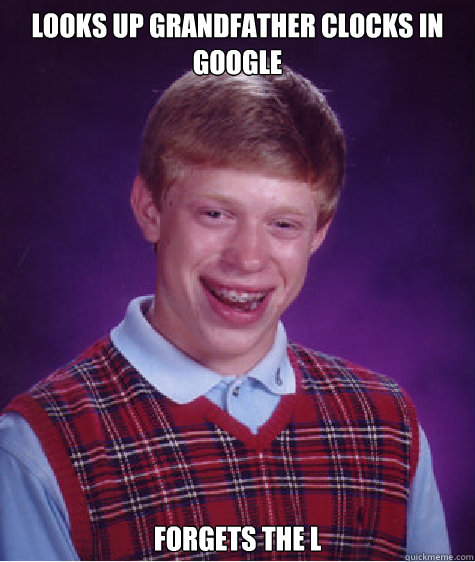 Looks up Grandfather Clocks in Google Forgets the L  Bad Luck Brian
