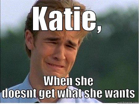 KATIE, WHEN SHE DOESNT GET WHAT SHE WANTS 1990s Problems