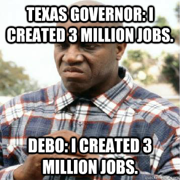 Texas Governor: I created 3 million jobs. Debo: I created 3 million jobs. - Texas Governor: I created 3 million jobs. Debo: I created 3 million jobs.  Take Credit Debo