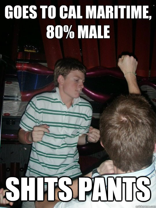 Goes to Cal Maritime,
80% male Shits Pants  