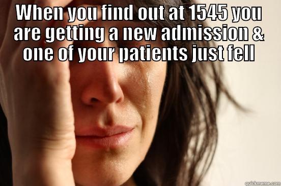 12 hour shift gone wild ! -  WHEN YOU FIND OUT AT 1545 YOU ARE GETTING A NEW ADMISSION & ONE OF YOUR PATIENTS JUST FELL First World Problems